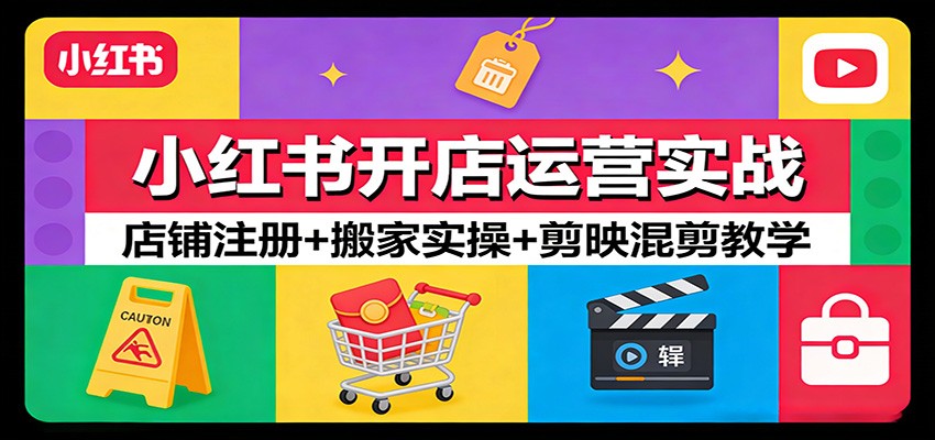 小红书开店运营实战:店铺注册+搬家实操+剪映混剪教学-搞薯条网