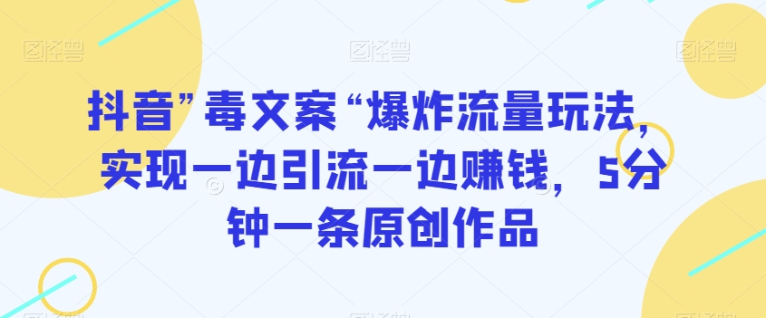 抖音”毒文案“爆炸流量玩法，实现一边引流一边赚钱，5分钟一条原创作品【揭秘】 - 搞薯条网-搞薯条网