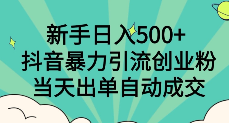 新手日入500+，抖音暴力引流创业粉，当天出单自动成交 - 搞薯条网-搞薯条网