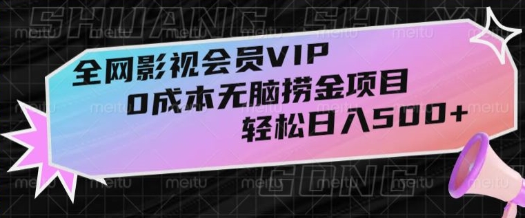 全网影视会员VIP，很老却常青的0成本无脑捞金项目，轻松日入500+【揭秘】 - 搞薯条网-搞薯条网