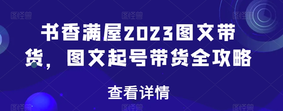 书香满屋2023图文带货，图文起号带货全攻略 - 搞薯条网-搞薯条网