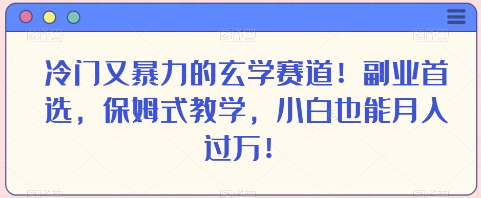 冷门又暴力的玄学赛道！副业首选，保姆式教学，小白也能月入过万！ - 搞薯条网-搞薯条网