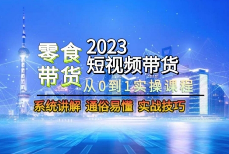 2023短视频带货-零食赛道，从0-1实操课程，系统讲解实战技巧 - 搞薯条网-搞薯条网