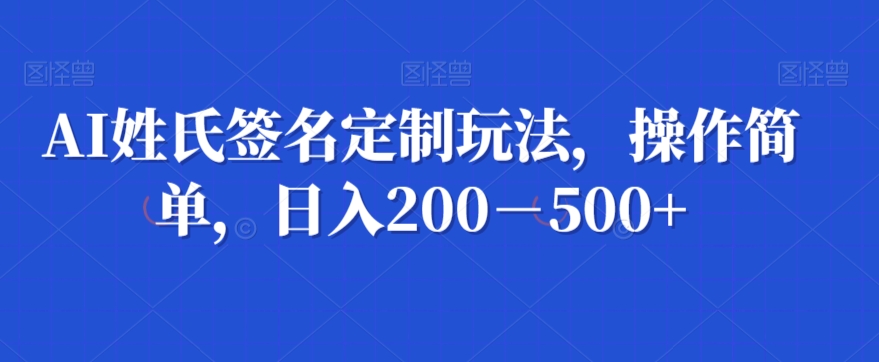 AI姓氏签名定制玩法，操作简单，日入200－500+ - 搞薯条网-搞薯条网