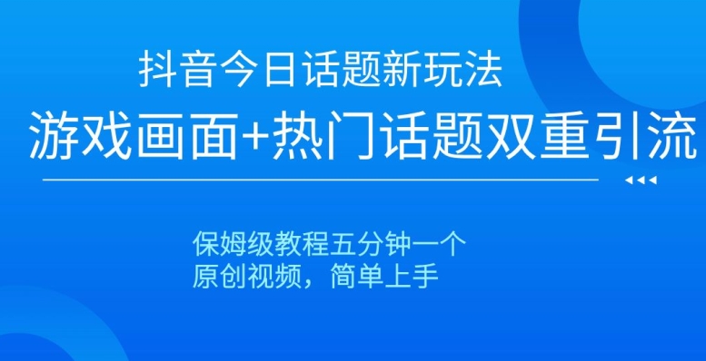 抖音今日话题新玩法，游戏画面+热门话题双重引流，保姆级教程五分钟一个【揭秘】 - 搞薯条网-搞薯条网