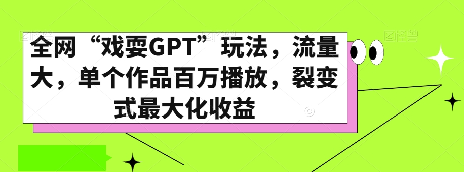 全网“戏耍GPT”玩法，流量大，单个作品百万播放，裂变式最大化收益【揭秘】 - 搞薯条网-搞薯条网