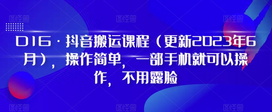 D1G·抖音搬运课程（更新2023年12月），操作简单，一部手机就可以操作，不用露脸 - 搞薯条网-搞薯条网