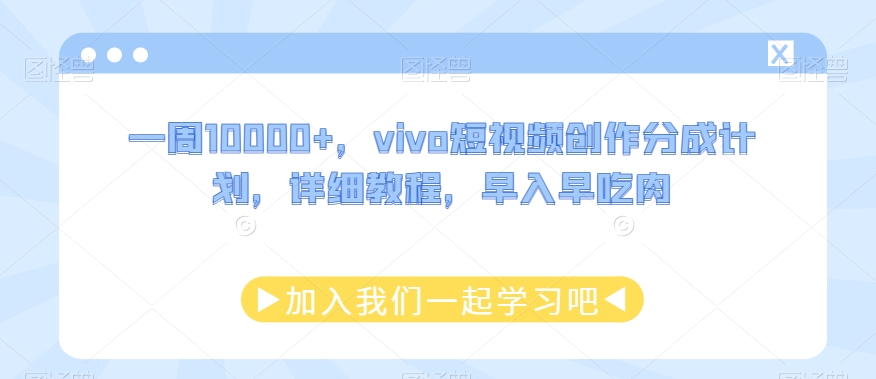 一周10000+，vivo短视频创作分成计划，详细教程，早入早吃肉 - 搞薯条网-搞薯条网