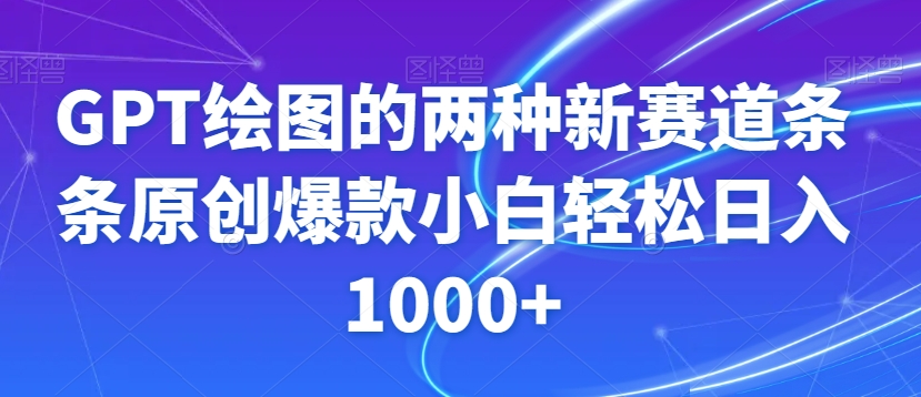 GPT绘图的两种新赛道条条原创爆款小白轻松日入1000+【揭秘】 - 搞薯条网-搞薯条网