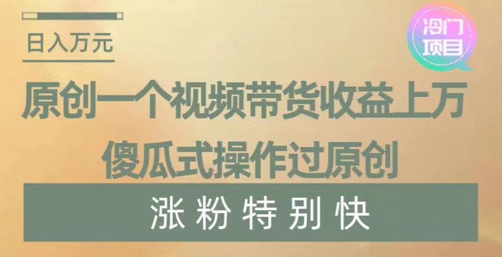 原创一个视频带货收益上万，傻瓜式操作过原创，几分钟做一个视频涨粉特别快【揭秘】 - 搞薯条网-搞薯条网