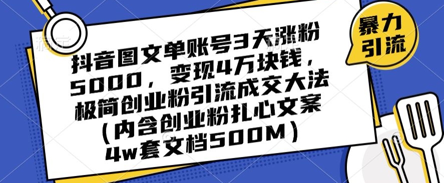 抖音图文单账号3天涨粉5000，变现4万块钱，极简创业粉引流成交大法 - 搞薯条网-搞薯条网