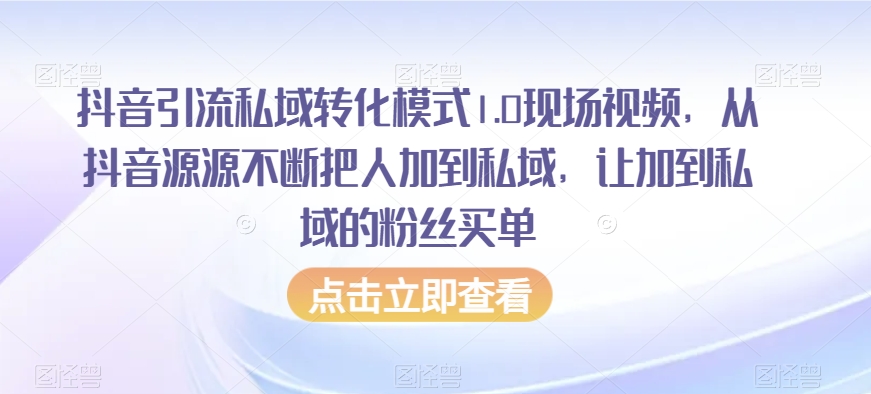 抖音引流私域转化模式1.0现场视频，从抖音源源不断把人加到私域，让加到私域的粉丝买单 - 搞薯条网-搞薯条网