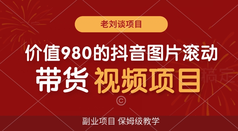 价值980的抖音图片滚动带货视频副业项目，保姆级教学【揭秘】 - 搞薯条网-搞薯条网