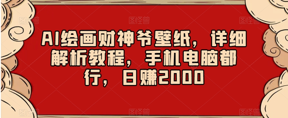 AI绘画财神爷壁纸，详细解析教程，手机电脑都行，日赚2000【揭秘】 - 搞薯条网-搞薯条网