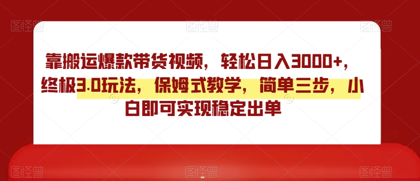 靠搬运爆款带货视频，轻松日入3000+，终极3.0玩法，保姆式教学，简单三步，小白即可实现稳定出单【揭秘】 - 搞薯条网-搞薯条网