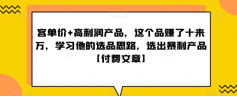 ‮单客‬价+高利润产品，这个品‮了赚‬十来万，‮习学‬他‮选的‬品思路，‮出选‬暴‮产利‬品【付费文章】 - 搞薯条网-搞薯条网