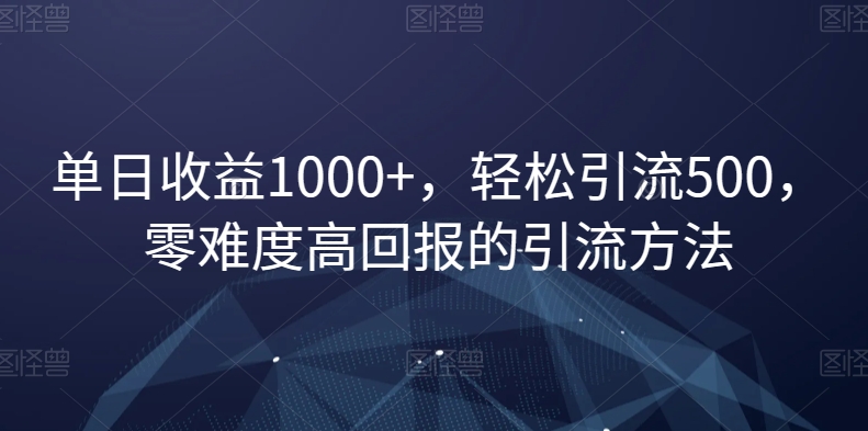 单日收益1000+，轻松引流500，零难度高回报的引流方法【揭秘】 - 搞薯条网-搞薯条网