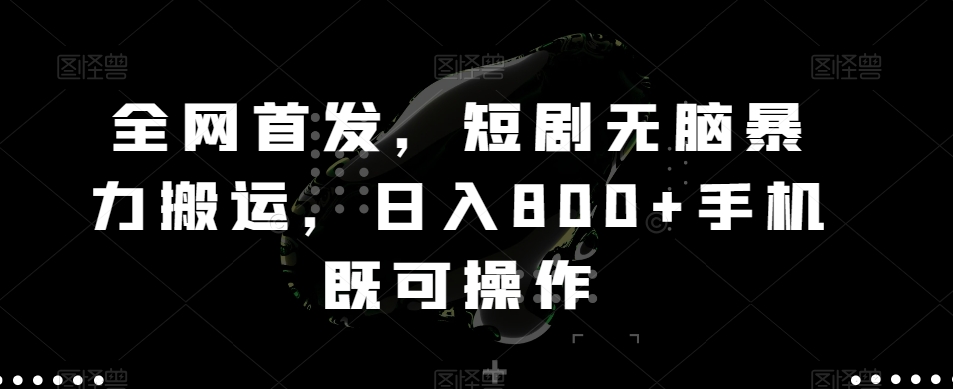 全网首发，短剧无脑暴力搬运，日入800+手机既可操作 - 搞薯条网-搞薯条网