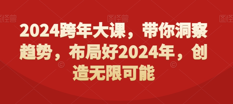 2024跨年大课，​带你洞察趋势，布局好2024年，创造无限可能 - 搞薯条网-搞薯条网