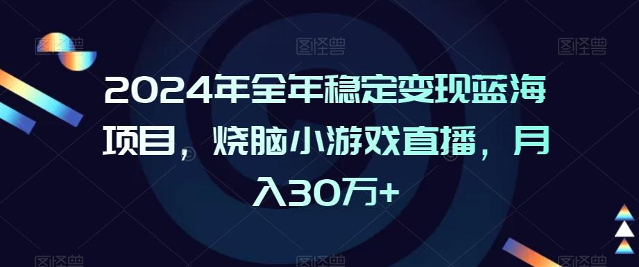 2024年全年稳定变现蓝海项目，烧脑小游戏直播，月入30万+【揭秘】 - 搞薯条网-搞薯条网