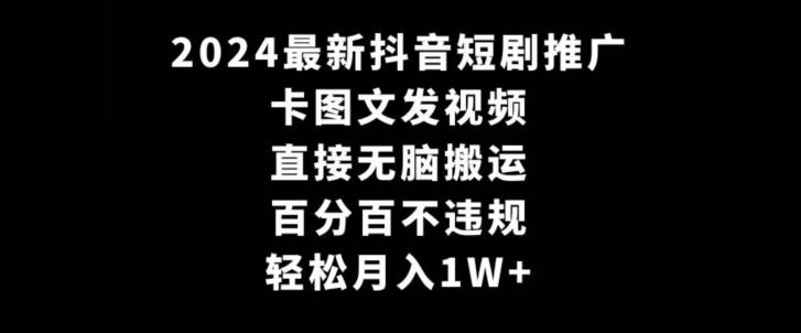 2024最新抖音短剧推广，卡图文发视频，直接无脑搬，百分百不违规，轻松月入1W+【揭秘】 - 搞薯条网-搞薯条网