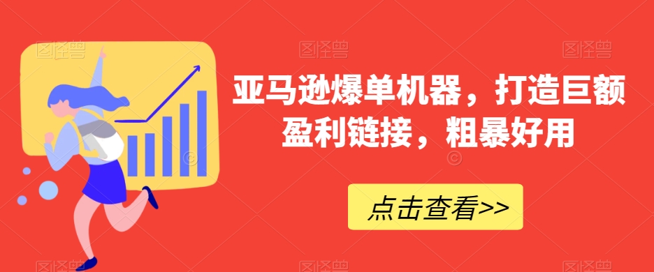 亚马逊爆单机器，打造巨额盈利链接，粗暴好用 - 搞薯条网-搞薯条网