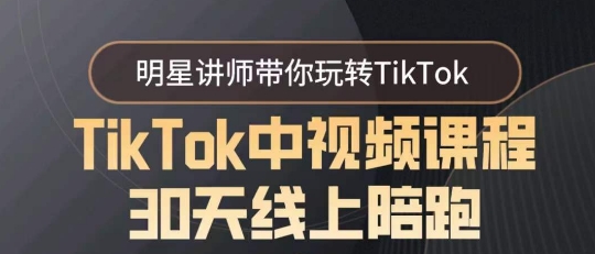 TikTok中视频课程30天线上陪跑，明星讲师带你玩转TikTok - 搞薯条网-搞薯条网