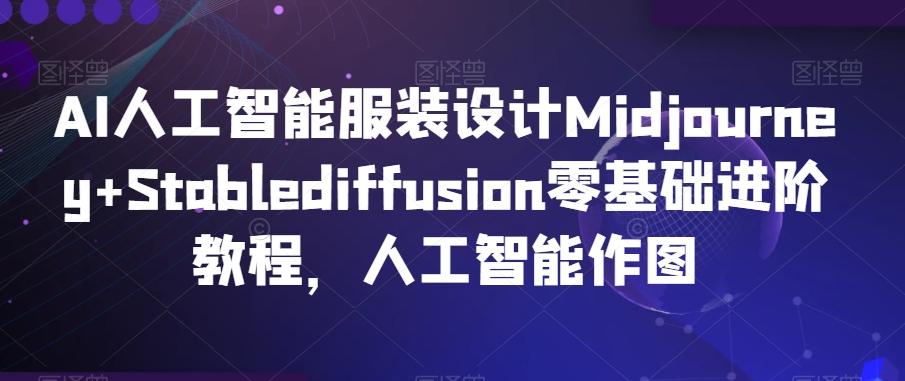 AI人工智能服装设计Midjourney+Stablediffusion零基础进阶教程，人工智能作图 - 搞薯条网-搞薯条网