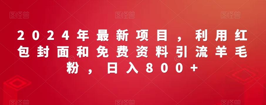 2024年最新项目，利用红包封面和免费资料引流羊毛粉，日入800+ - 搞薯条网-搞薯条网