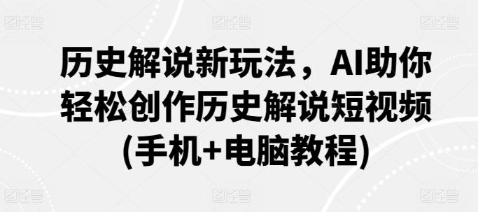 历史解说新玩法，AI助你轻松创作历史解说短视频(手机+电脑教程) - 搞薯条网-搞薯条网