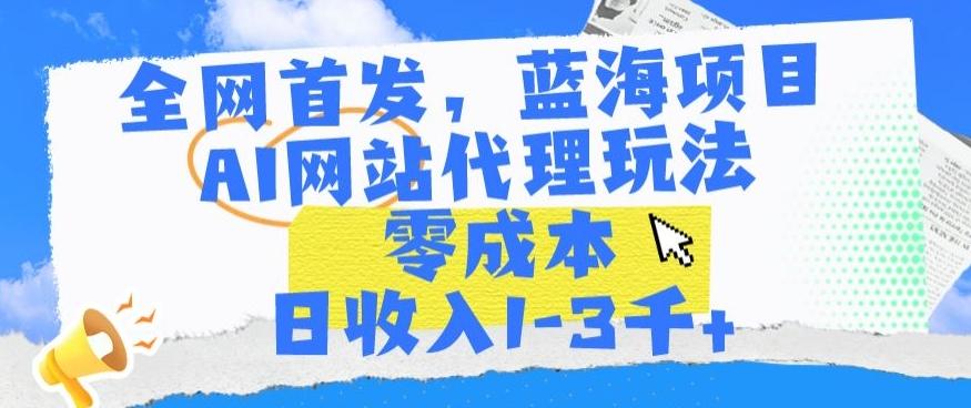 全网首发，蓝海项目，AI网站代理玩法，零成本日收入1-3千+【揭秘】 - 搞薯条网-搞薯条网