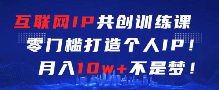 互联网IP共创训练课，零门槛零基础打造个人IP，月入10w+不是梦【揭秘】 - 搞薯条网-搞薯条网