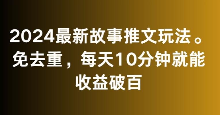 2024最新故事推文玩法，免去重，每天10分钟就能收益破百【揭秘】 - 搞薯条网-搞薯条网