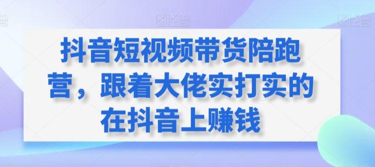 抖音短视频带货陪跑营，跟着大佬实打实的在抖音上赚钱 - 搞薯条网-搞薯条网