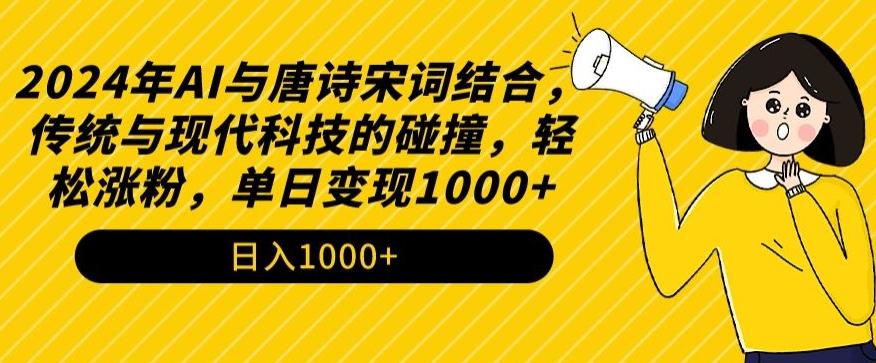 2024年AI与唐诗宋词结合，传统与现代科技的碰撞，轻松涨粉，单日变现1000+【揭秘】 - 搞薯条网-搞薯条网