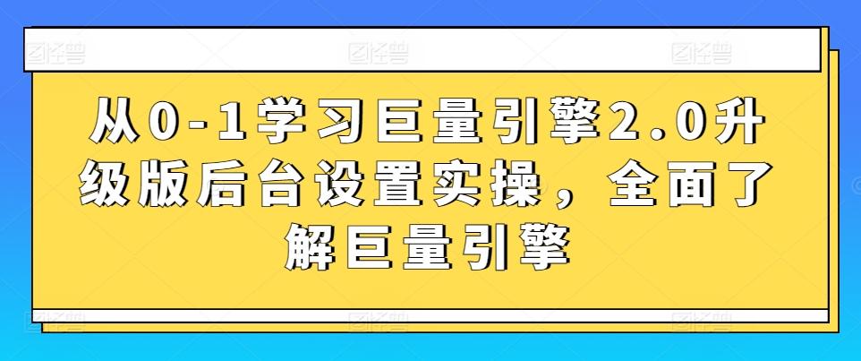 从0-1学习巨量引擎2.0升级版后台设置实操，全面了解巨量引擎 - 搞薯条网-搞薯条网