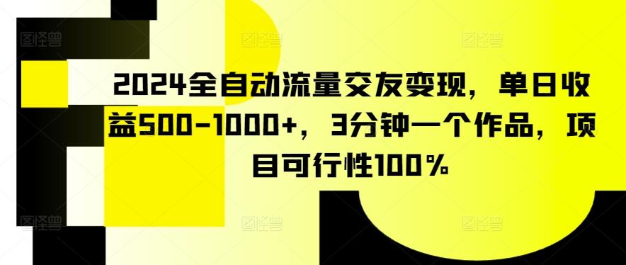 2024全自动流量交友变现，单日收益500-1000+，3分钟一个作品，项目可行性100%【揭秘】 - 搞薯条网-搞薯条网