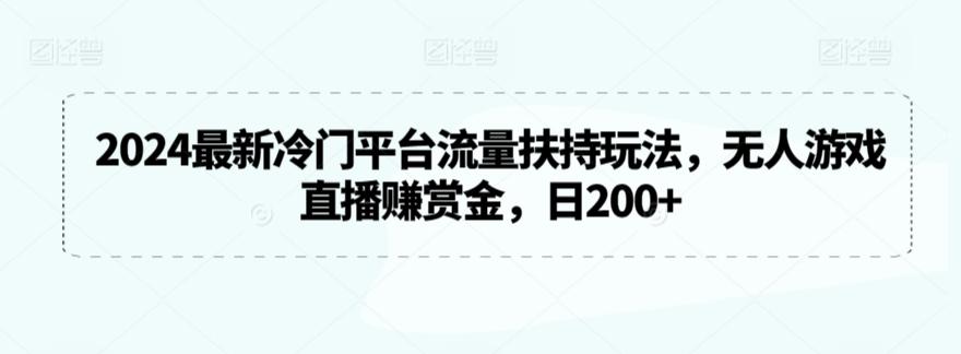 2024最新冷门平台流量扶持玩法，无人游戏直播赚赏金，日200+【揭秘】 - 搞薯条网-搞薯条网