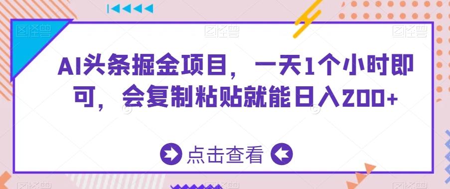 AI头条掘金项目，一天1个小时即可，会复制粘贴就能日入200+ - 搞薯条网-搞薯条网