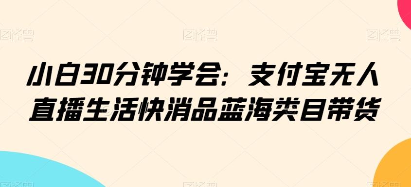 小白30分钟学会：支付宝无人直播生活快消品蓝海类目带货【揭秘】 - 搞薯条网-搞薯条网