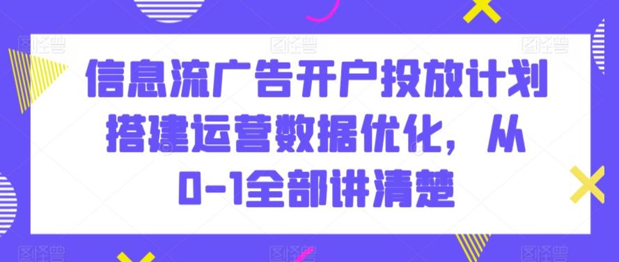 信息流广告开户投放计划搭建运营数据优化，从0-1全部讲清楚 - 搞薯条网-搞薯条网