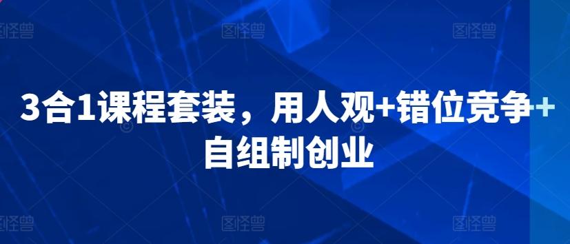 3合1课程套装，​用人观+错位竞争+自组制创业 - 搞薯条网-搞薯条网