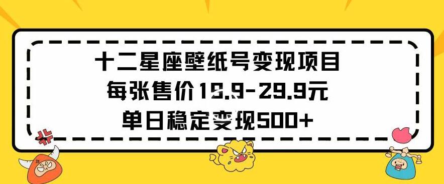 十二星座壁纸号变现项目每张售价19元单日稳定变现500+以上【揭秘】 - 搞薯条网-搞薯条网