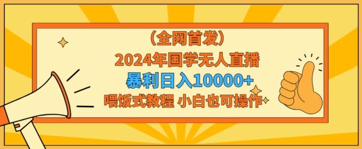 全网首发2024年国学无人直播暴力日入1w，加喂饭式教程，小白也可操作【揭秘】 - 搞薯条网-搞薯条网