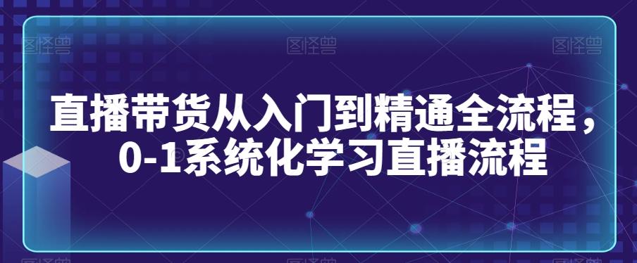 直播带货从入门到精通全流程，0-1系统化学习直播流程 - 搞薯条网-搞薯条网