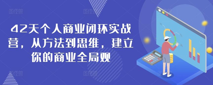 42天个人商业闭环实战营，从方法到思维，建立你的商业全局观 - 搞薯条网-搞薯条网