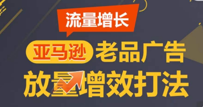 亚马逊流量增长-老品广告放量增效打法，循序渐进，打造更多TOP listing​ - 搞薯条网-搞薯条网