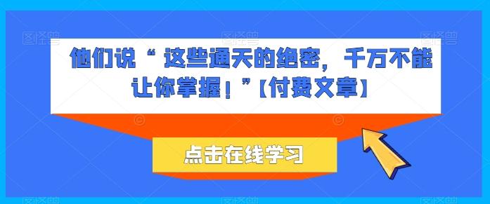 他们说 “ 这些通天的绝密，千万不能让你掌握! ”【付费文章】 - 搞薯条网-搞薯条网