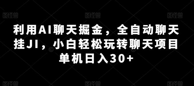 利用AI聊天掘金，全自动聊天挂JI，小白轻松玩转聊天项目 单机日入30+【揭秘】 - 搞薯条网-搞薯条网