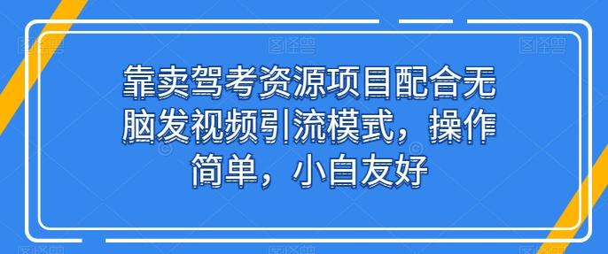 靠卖驾考资源项目配合无脑发视频引流模式，操作简单，小白友好【揭秘】 - 搞薯条网-搞薯条网